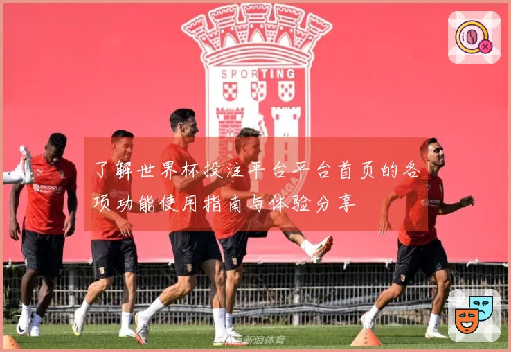 了解世界杯投注平台平台首页的各项功能使用指南与体验分享